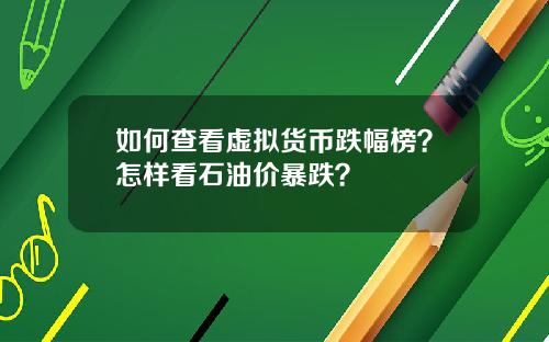 如何查看虚拟货币跌幅榜？怎样看石油价暴跌？