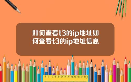 如何查看t3的ip地址如何查看t3的ip地址信息