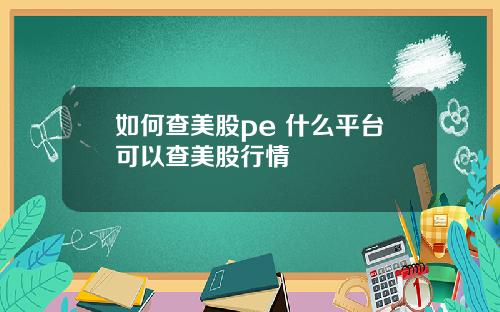 如何查美股pe 什么平台可以查美股行情