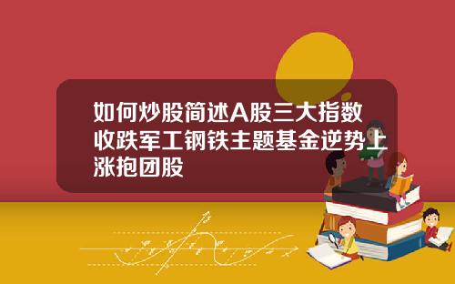 如何炒股简述A股三大指数收跌军工钢铁主题基金逆势上涨抱团股