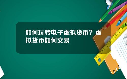 如何玩转电子虚拟货币？虚拟货币如何交易