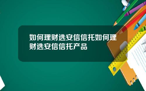 如何理财选安信信托如何理财选安信信托产品