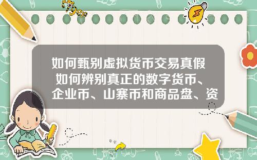如何甄别虚拟货币交易真假 如何辨别真正的数字货币、企业币、山寨币和商品盘、资金盘？