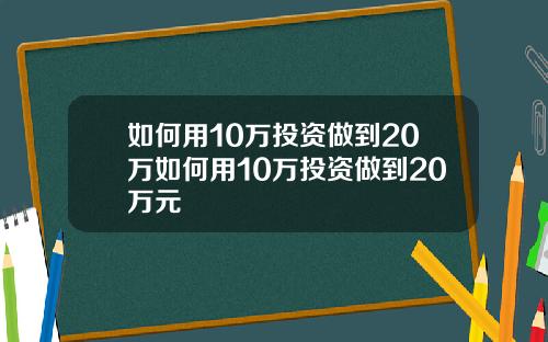 如何用10万投资做到20万如何用10万投资做到20万元