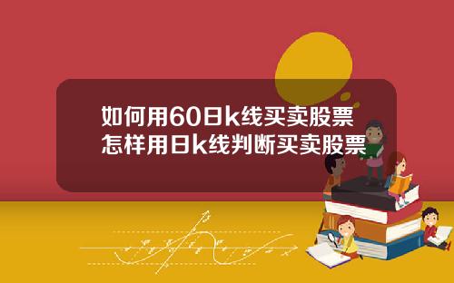 如何用60日k线买卖股票怎样用日k线判断买卖股票