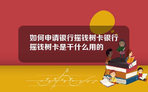 如何申请银行摇钱树卡银行摇钱树卡是干什么用的