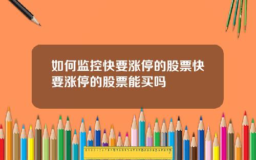 如何监控快要涨停的股票快要涨停的股票能买吗
