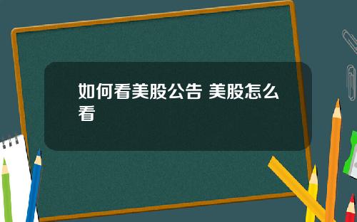 如何看美股公告 美股怎么看