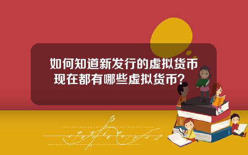 如何知道新发行的虚拟货币 现在都有哪些虚拟货币？