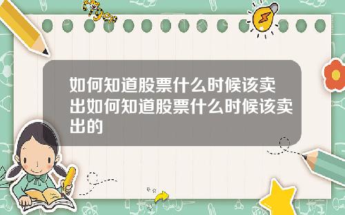 如何知道股票什么时候该卖出如何知道股票什么时候该卖出的