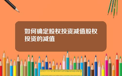 如何确定股权投资减值股权投资的减值