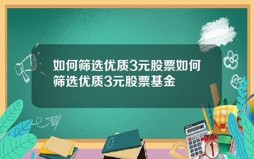 如何筛选优质3元股票如何筛选优质3元股票基金