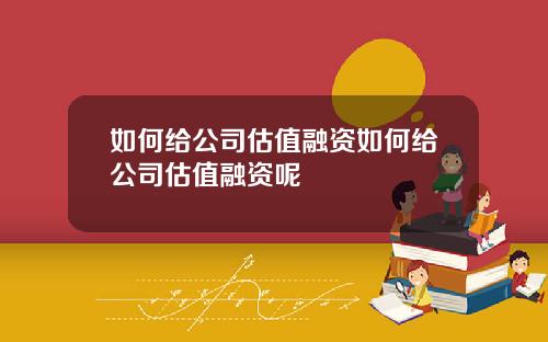 如何给公司估值融资如何给公司估值融资呢
