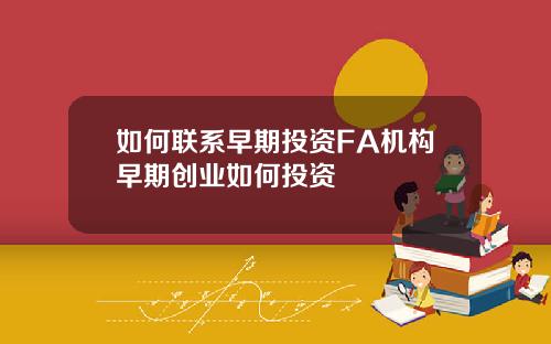 如何联系早期投资FA机构早期创业如何投资