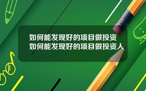 如何能发现好的项目做投资如何能发现好的项目做投资人