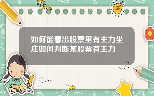 如何能看出股票里有主力坐庄如何判断某股票有主力