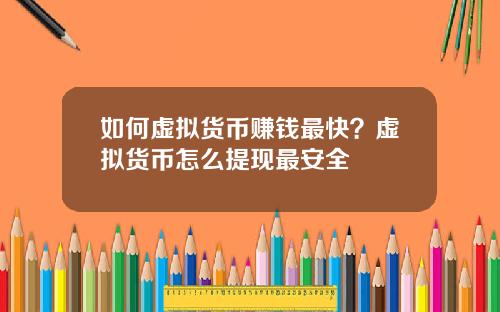 如何虚拟货币赚钱最快？虚拟货币怎么提现最安全