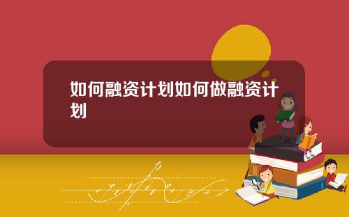 如何融资计划如何做融资计划