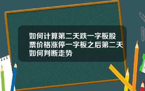 如何计算第二天跌一字板股票价格涨停一字板之后第二天如何判断走势