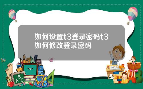 如何设置t3登录密码t3如何修改登录密码