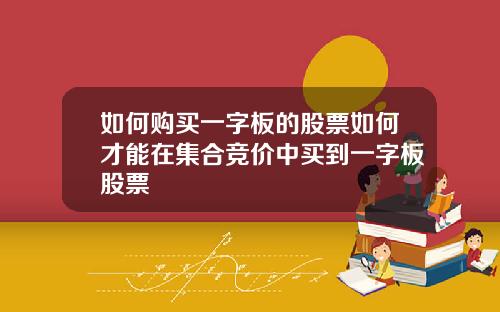 如何购买一字板的股票如何才能在集合竞价中买到一字板股票