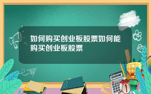 如何购买创业板股票如何能购买创业板股票