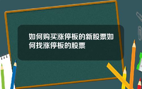 如何购买涨停板的新股票如何找涨停板的股票