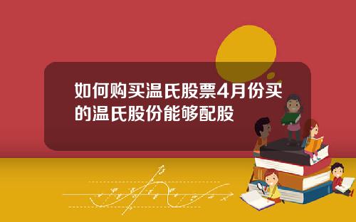如何购买温氏股票4月份买的温氏股份能够配股