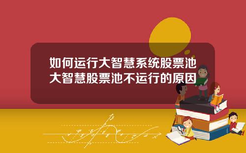 如何运行大智慧系统股票池大智慧股票池不运行的原因
