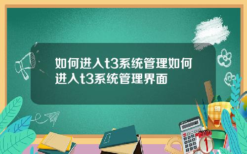 如何进入t3系统管理如何进入t3系统管理界面