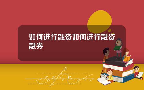 如何进行融资如何进行融资融券
