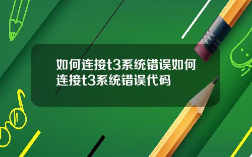 如何连接t3系统错误如何连接t3系统错误代码