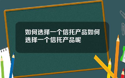 如何选择一个信托产品如何选择一个信托产品呢