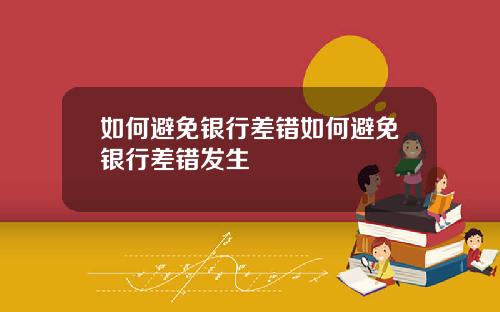 如何避免银行差错如何避免银行差错发生