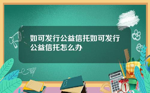 如可发行公益信托如可发行公益信托怎么办