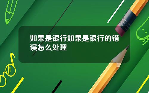如果是银行如果是银行的错误怎么处理