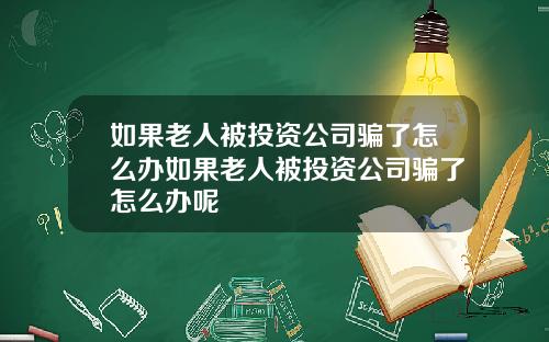 如果老人被投资公司骗了怎么办如果老人被投资公司骗了怎么办呢