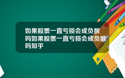 如果股票一直亏损会成负数吗如果股票一直亏损会成负数吗知乎