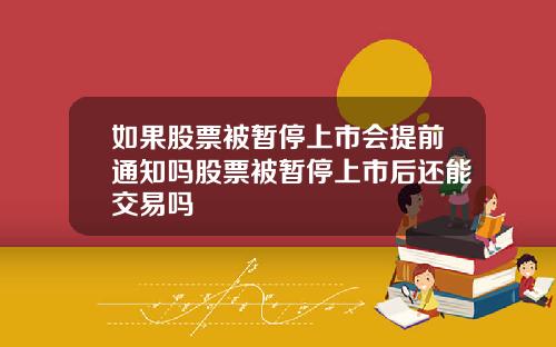如果股票被暂停上市会提前通知吗股票被暂停上市后还能交易吗