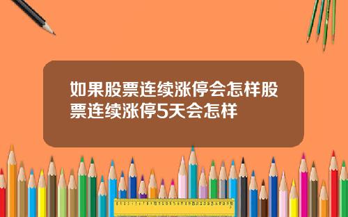 如果股票连续涨停会怎样股票连续涨停5天会怎样