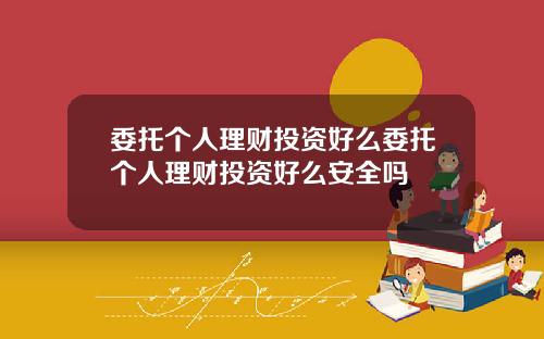 委托个人理财投资好么委托个人理财投资好么安全吗