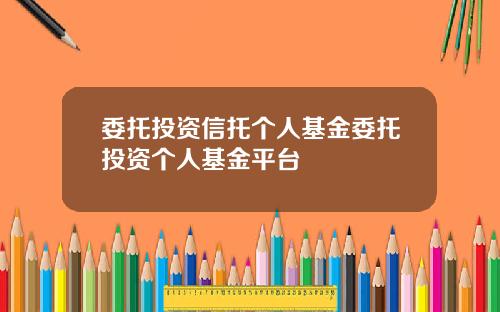 委托投资信托个人基金委托投资个人基金平台