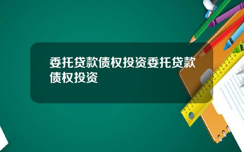委托贷款债权投资委托贷款债权投资