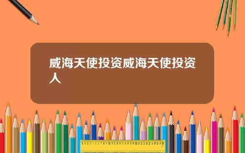 威海天使投资威海天使投资人