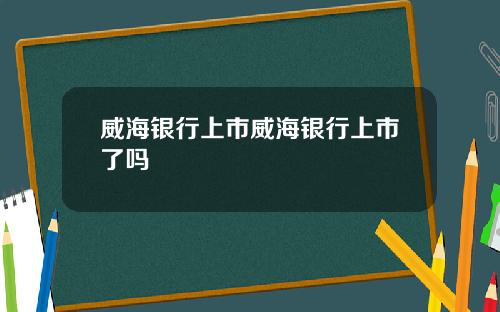 威海银行上市威海银行上市了吗