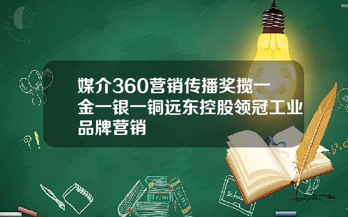 媒介360营销传播奖揽一金一银一铜远东控股领冠工业品牌营销