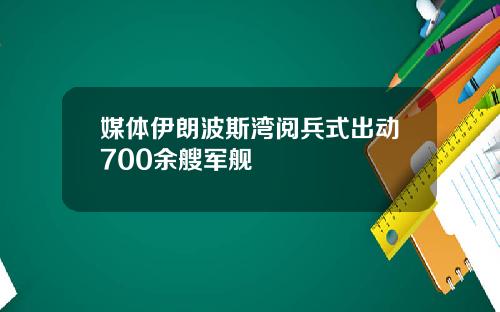 媒体伊朗波斯湾阅兵式出动700余艘军舰