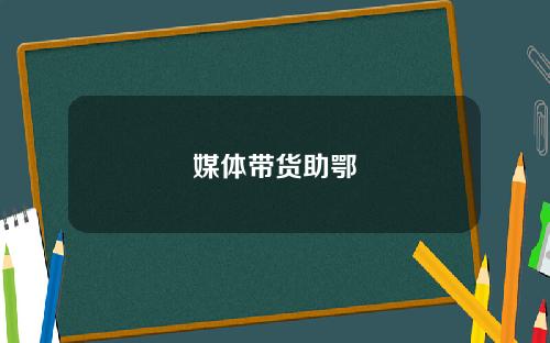 媒体带货助鄂