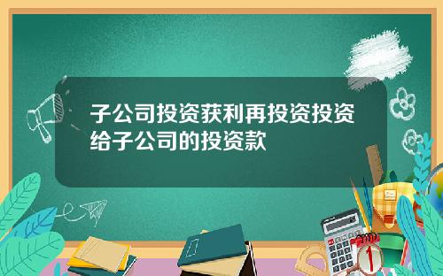 子公司投资获利再投资投资给子公司的投资款