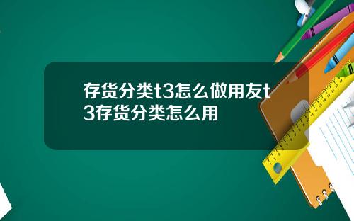 存货分类t3怎么做用友t3存货分类怎么用